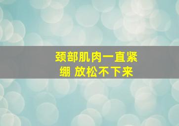 颈部肌肉一直紧绷 放松不下来